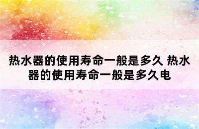 热水器的使用寿命一般是多久 热水器的使用寿命一般是多久电